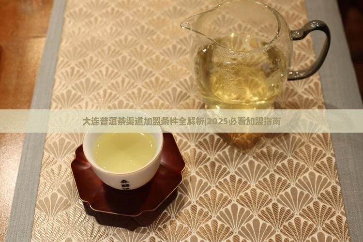 大连普洱茶渠道加盟条件 大连普洱茶渠道加盟条件