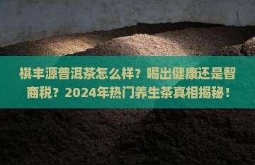 祺丰源普洱茶怎么样