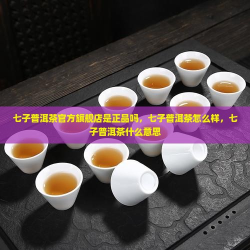 七子普洱茶官方旗舰店