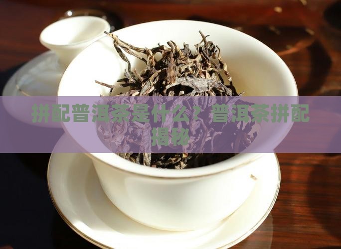 拼配普洱茶是什么 拼配普洱茶是什么