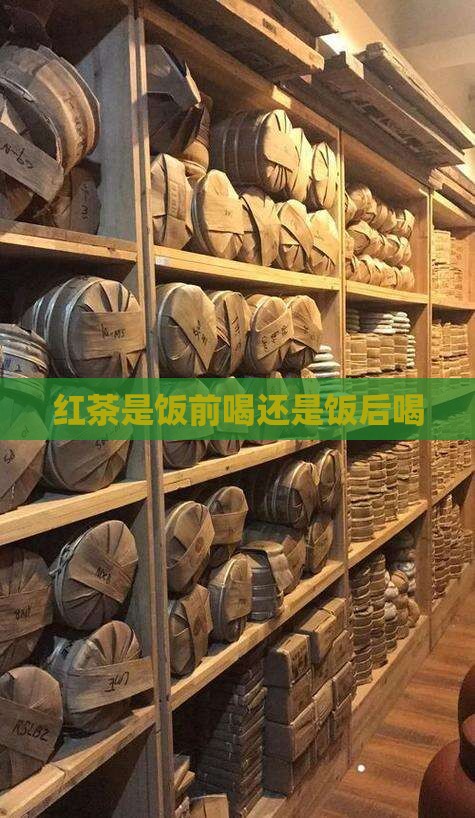 红茶是饭前喝还是饭后喝