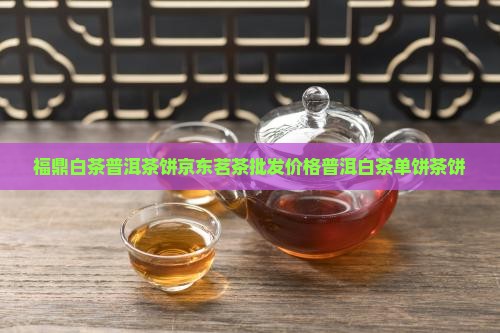 普洱茶福鼎白茶单饼茶饼