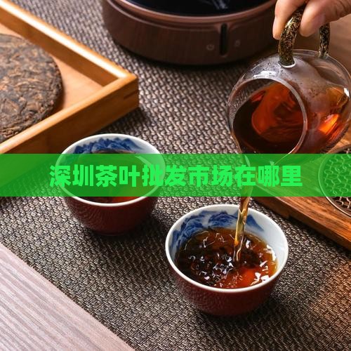 深圳茶叶批发市场在哪里