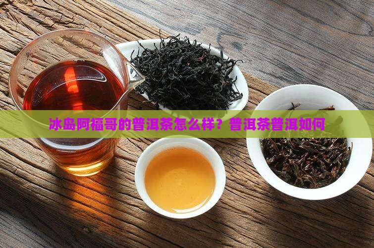 冰岛阿福哥的普洱茶怎么样