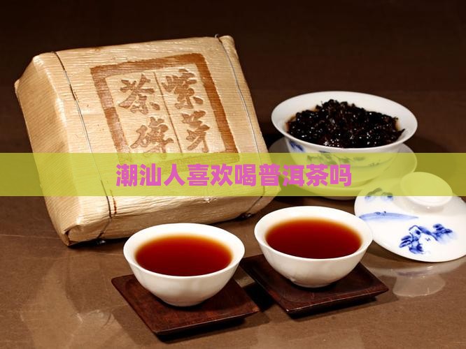 潮汕人喜欢喝普洱茶吗