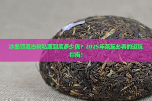 冰岛普洱茶古树私藏多少钱