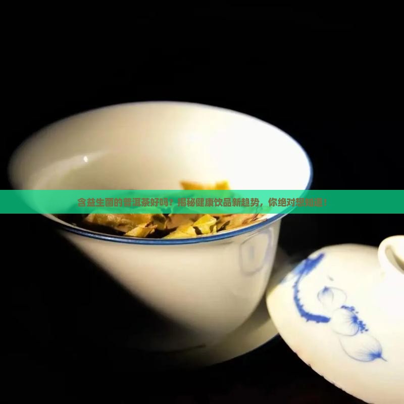 含益生菌的普洱茶好吗