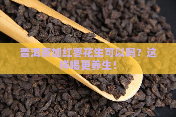 普洱茶加红枣花生可以吗