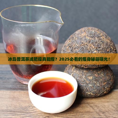 冰岛普洱茶减肥操推荐吗