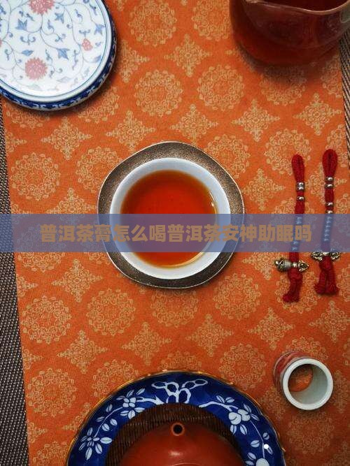 普洱茶膏怎么喝普洱茶安神助眠吗