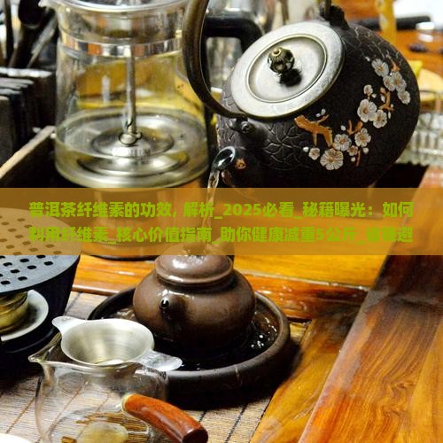 普洱茶纤维素的功效