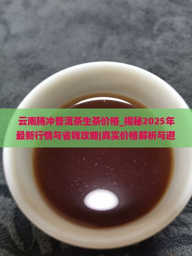 云南腾冲普洱茶生茶价格