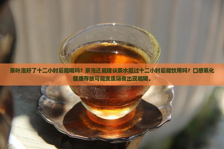 茶叶泡好了十二小时后能喝吗