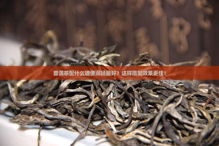 普洱茶配什么通便润肠最好