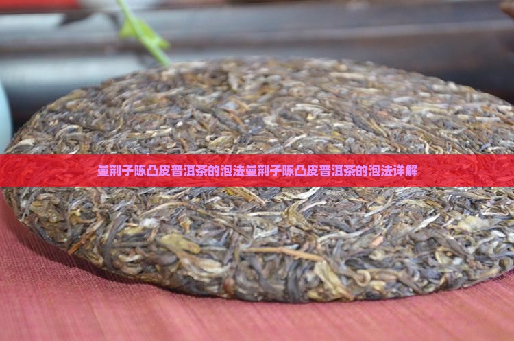 曼荆子陈凸皮普洱茶的泡法 曼荆子陈凸皮普洱茶的泡法