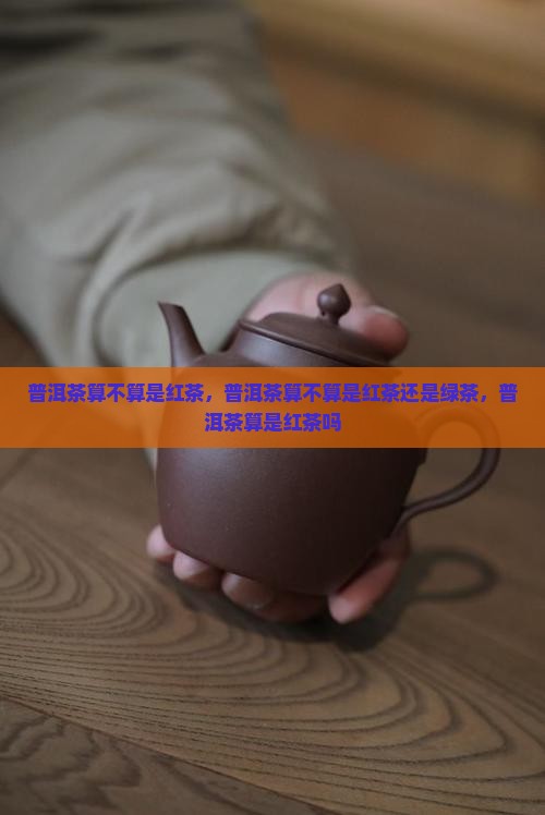 普洱茶算不算是红茶
