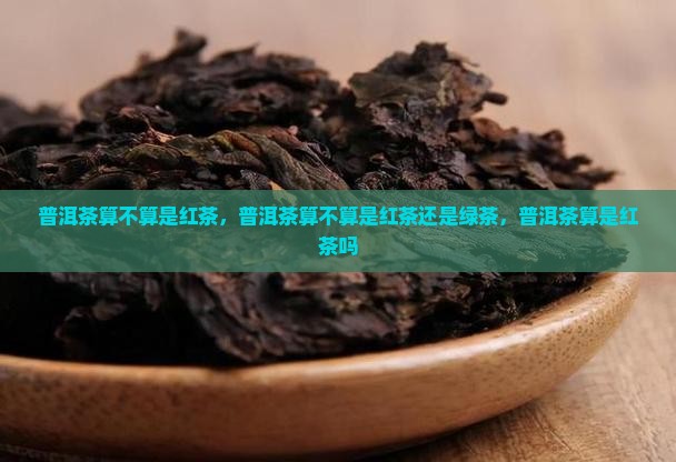 普洱茶算不算是红茶