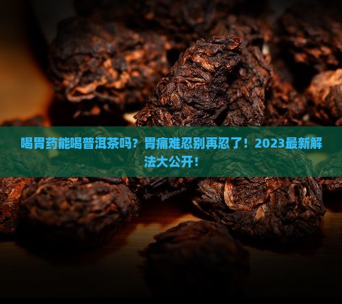 喝胃药能普洱茶吗