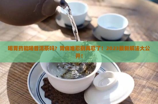 喝胃药能普洱茶吗