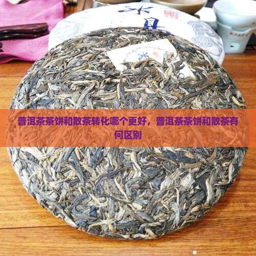 普洱茶茶饼和散茶转化哪个更好