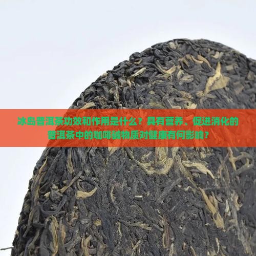 冰岛普洱茶功效和作用是什么