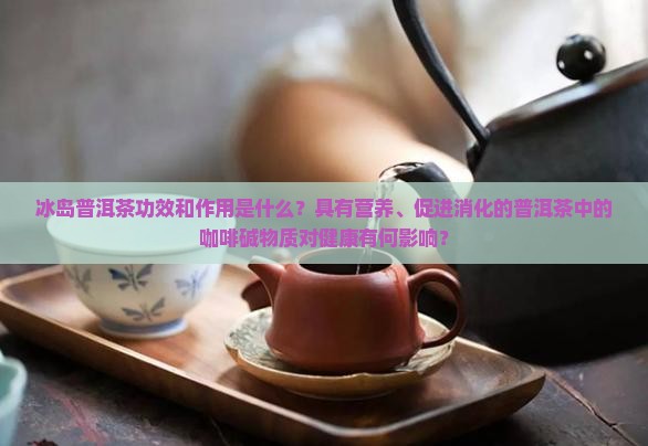 冰岛普洱茶功效和作用是什么