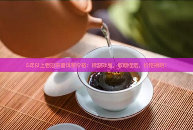 5年以上老班章普洱茶价格