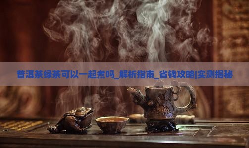 普洱茶绿茶可以一起煮吗
