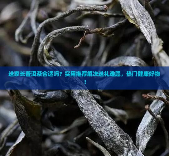 送家长普洱茶推荐理由