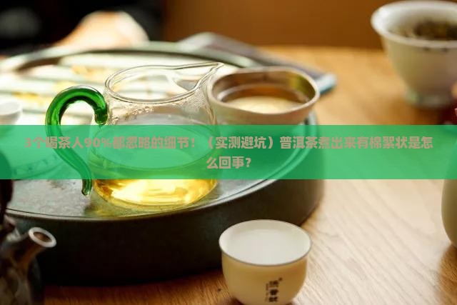 普洱茶煮出来的茶有棉絮状