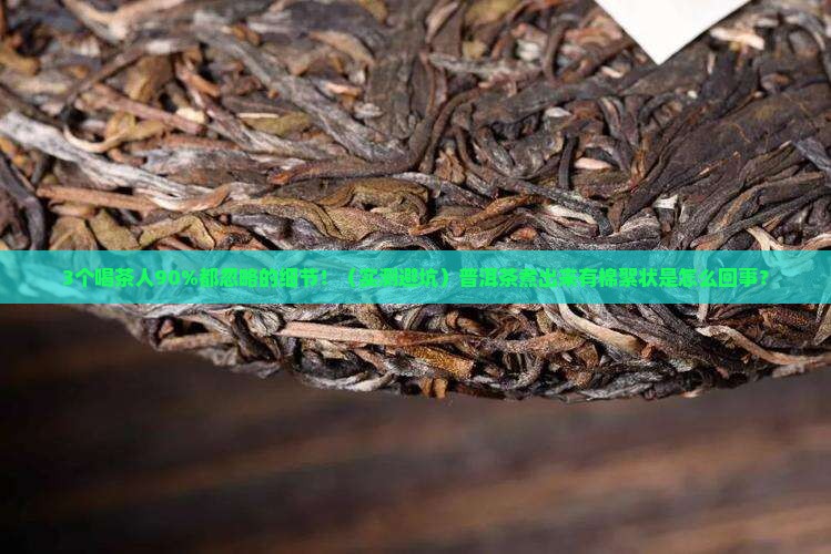 普洱茶煮出来的茶有棉絮状