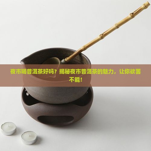 夜市喝普洱茶好吗