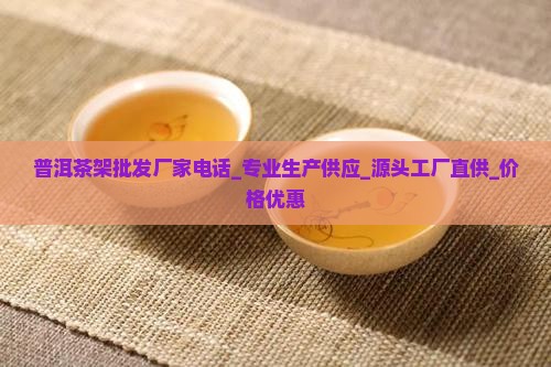普洱茶架批发厂家电话 普洱茶架批发厂家电话