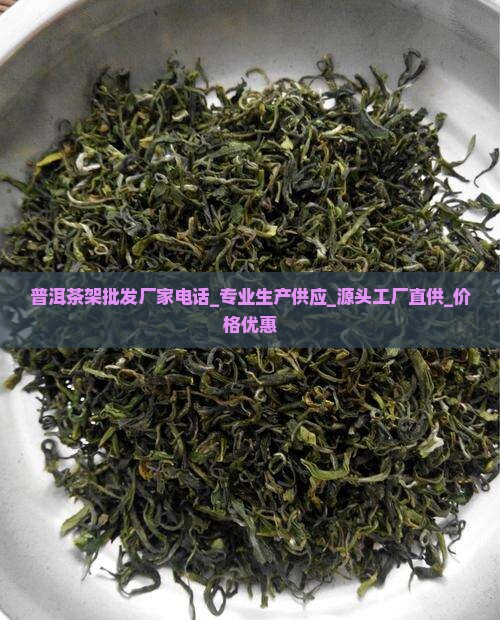 普洱茶架批发厂家电话 普洱茶架批发厂家电话