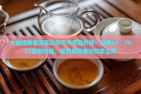 大益经典普洱茶功效