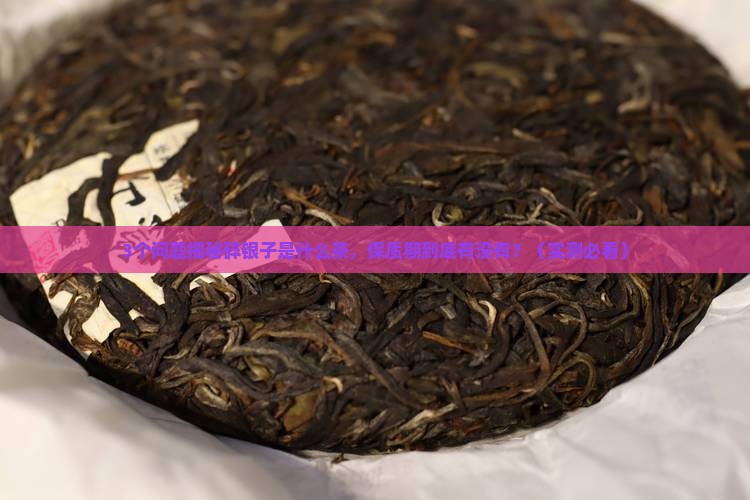 碎银子是什么茶有保质期吗