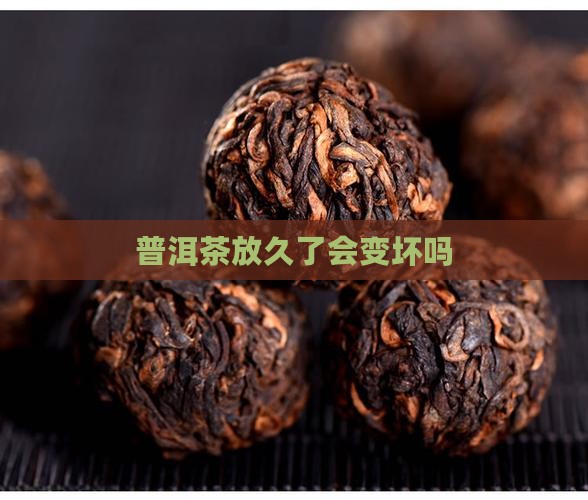 普洱茶放久了会变坏吗