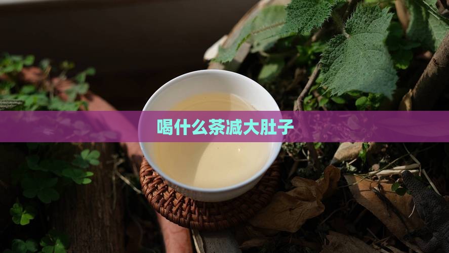 喝什么茶减大肚子