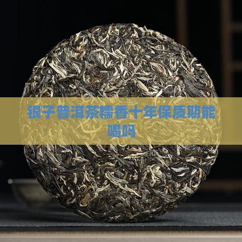 碎银子普洱茶糯香十年能喝吗