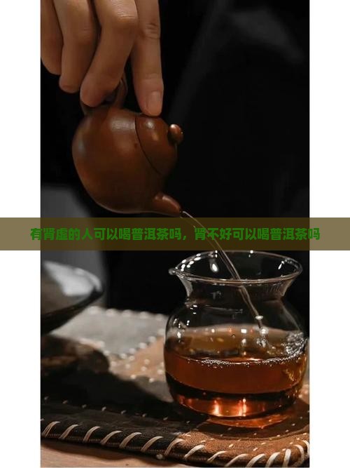 有肾虚的人可以喝普洱茶吗