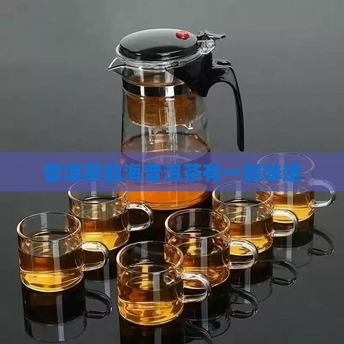 勐海普洱茶有一股味道