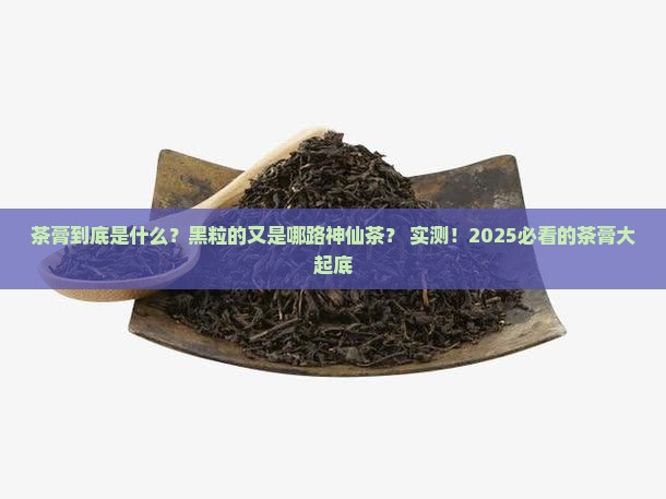 茶膏是什么茶黑粒的是什么茶