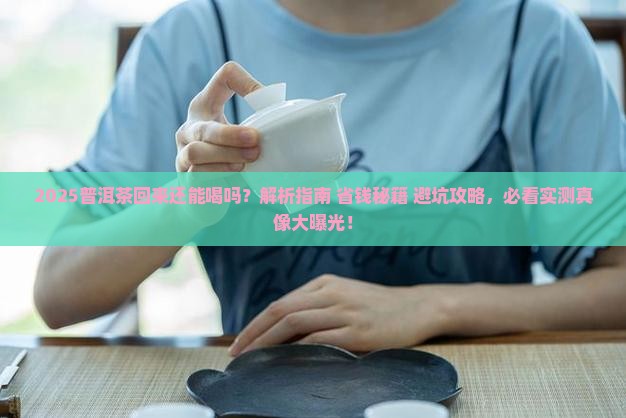 普洱茶回来了还能喝吗