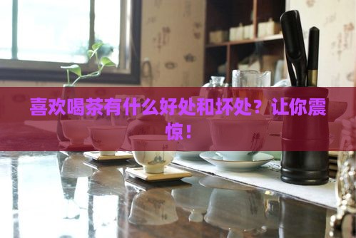 喜欢喝茶有什么好处和坏处