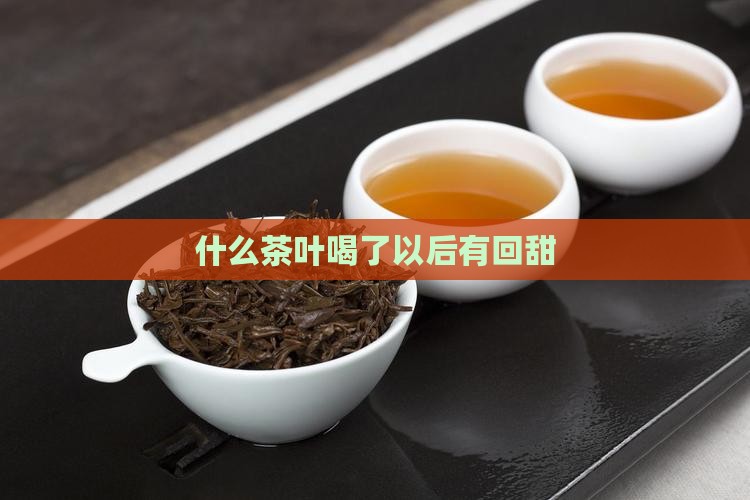 什么茶叶喝了以后有回甜