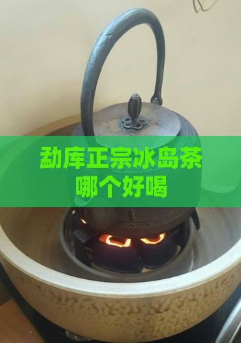 勐库正宗冰岛茶哪个品牌好