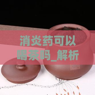 消炎药可以喝茶吗