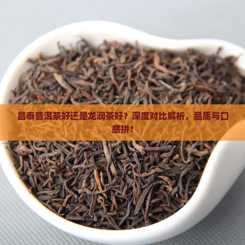 昌泰普洱茶好还是龙润茶好