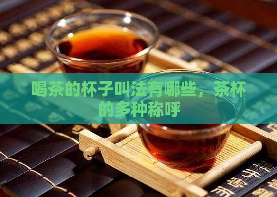 喝茶的杯子有几种叫法