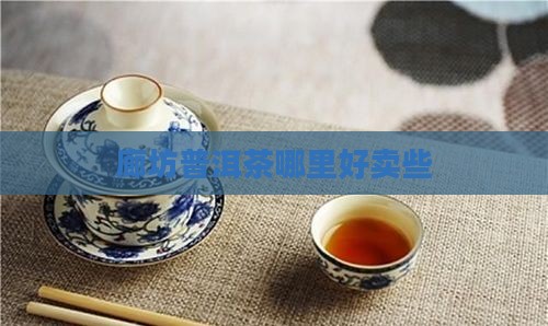 廊坊哪个普洱茶好卖些